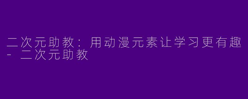 二次元助教：用动漫元素让学习更有趣-二次元助教