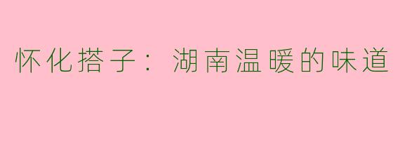怀化搭子:湖南温暖的味道