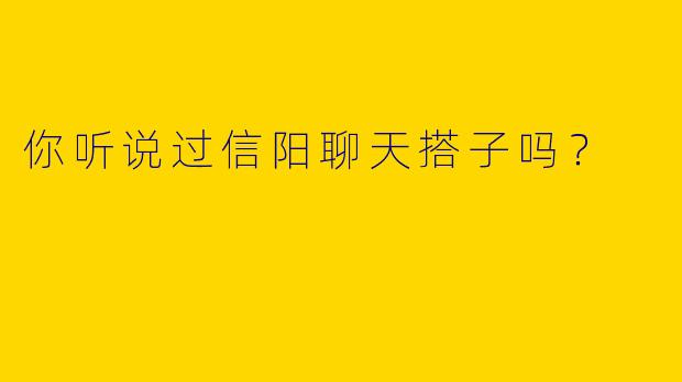 你听说过信阳聊天搭子吗?