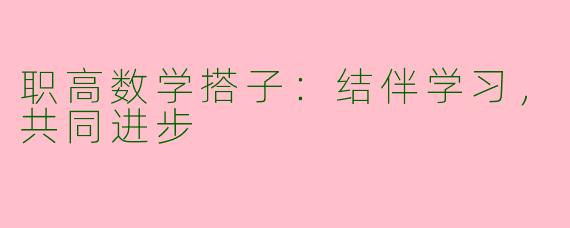 职高数学搭子：结伴学习，共同进步