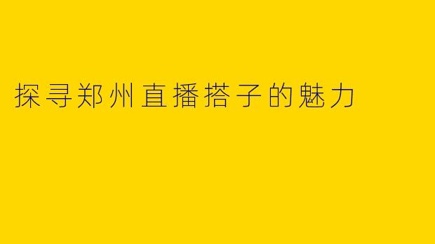 探寻郑州直播搭子的魅力