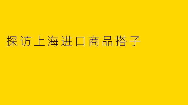 探访上海进口商品搭子