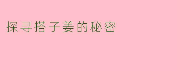 探寻搭子姜的秘密