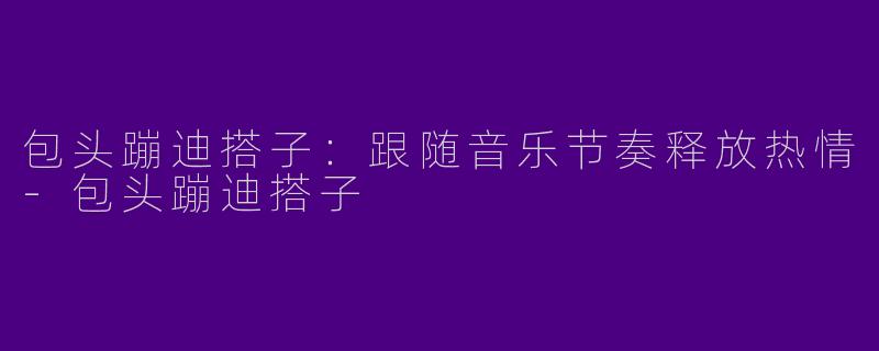 包头蹦迪搭子:跟随音乐节奏释放热情