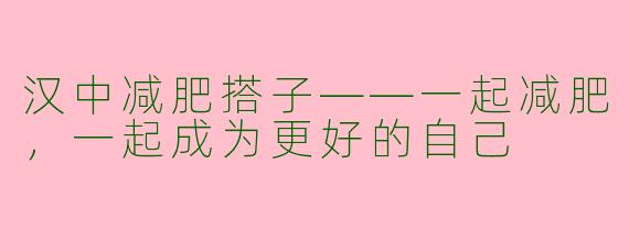 汉中减肥搭子——一起减肥，一起成为更好的自己