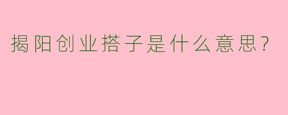 揭阳创业搭子是什么意思?