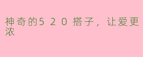 神奇的520搭子，让爱更浓