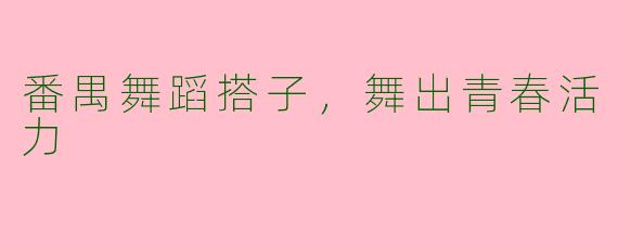 番禺舞蹈搭子，舞出青春活力