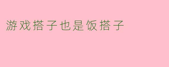 游戏搭子也是饭搭子