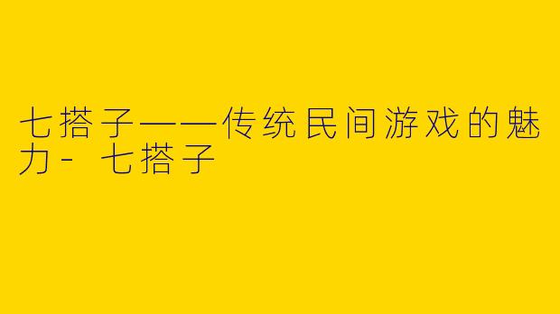 七搭子——传统民间游戏的魅力-七搭子