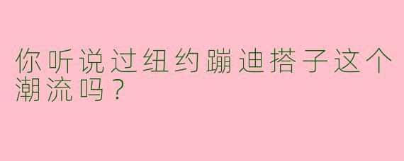 你听说过纽约蹦迪搭子这个潮流吗?