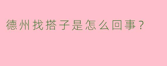 德州找搭子是怎么回事?