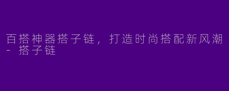 百搭神器搭子链，打造时尚搭配新风潮