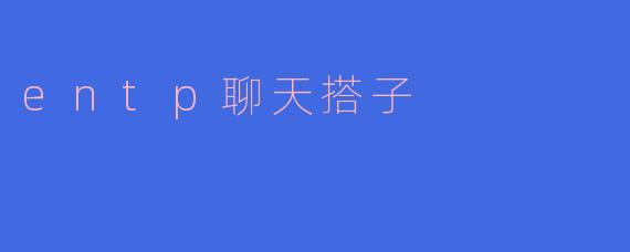 entp聊天搭子