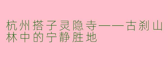 杭州搭子灵隐寺——古刹山林中的宁静胜地