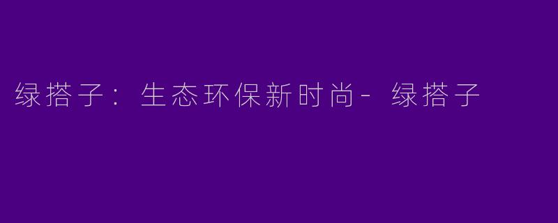 绿搭子：生态环保新时尚-绿搭子