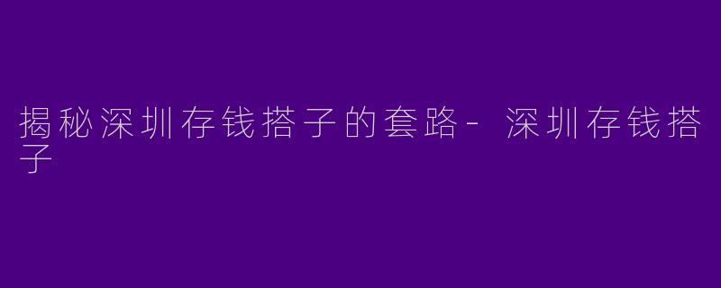 揭秘深圳存钱搭子的套路