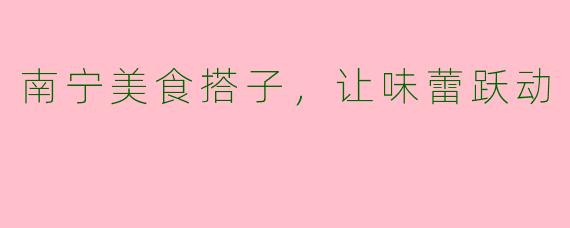 南宁美食搭子，让味蕾跃动