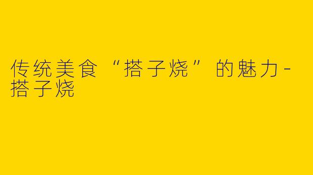 传统美食“搭子烧”的魅力-搭子烧