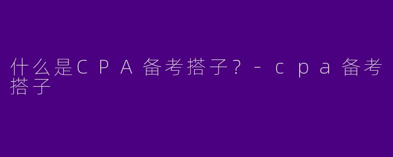 什么是CPA备考搭子?