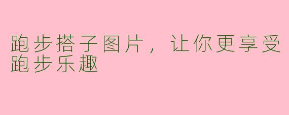 跑步搭子图片，让你更享受跑步乐趣