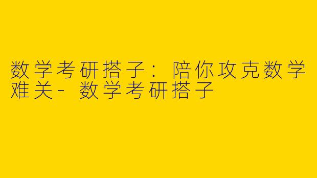 数学考研搭子:陪你攻克数学难关