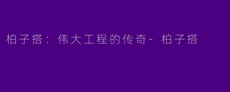 柏子搭：伟大工程的传奇-柏子搭