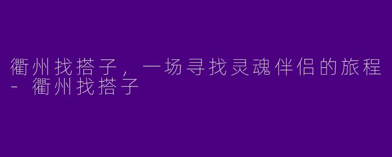 衢州找搭子，一场寻找灵魂伴侣的旅程-衢州找搭子