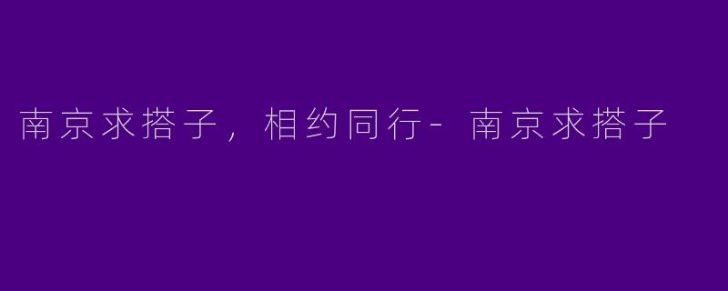 南京求搭子，相约同行-南京求搭子