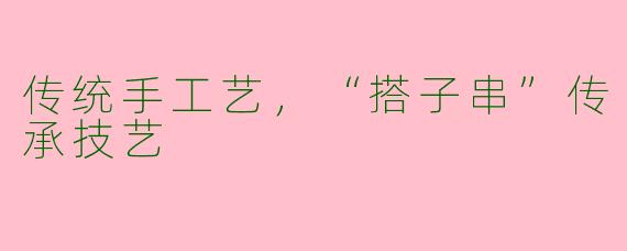 传统手工艺，“搭子串”传承技艺