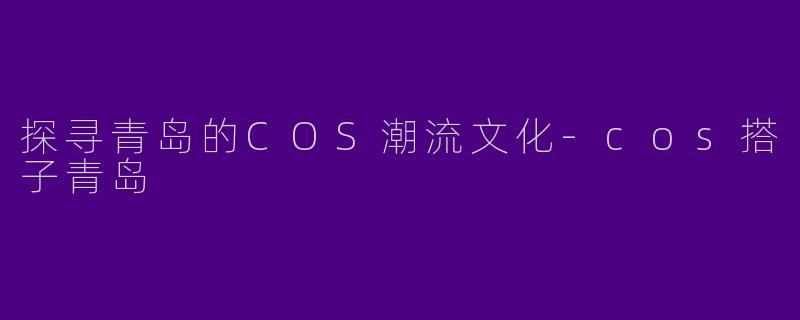 探寻青岛的COS潮流文化