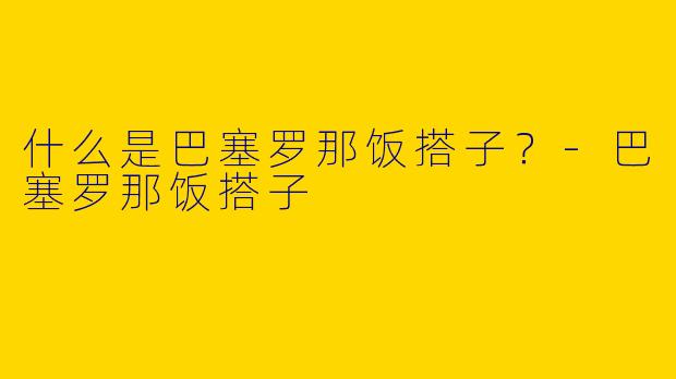 什么是巴塞罗那饭搭子?