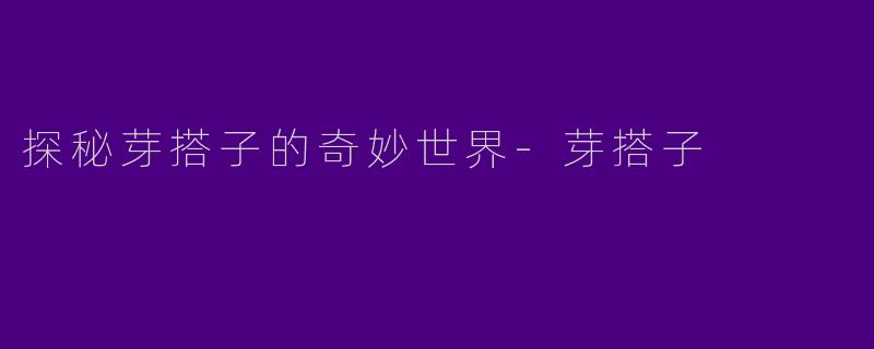 探秘芽搭子的奇妙世界