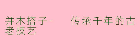 并木搭子- 传承千年的古老技艺