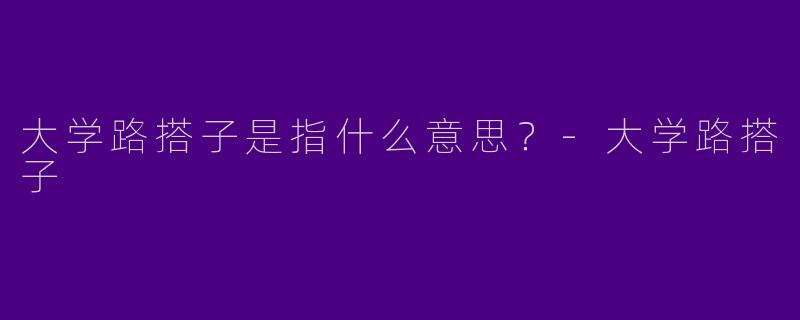 大学路搭子是指什么意思？