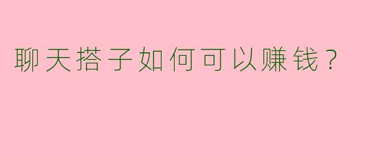 聊天搭子如何可以赚钱？