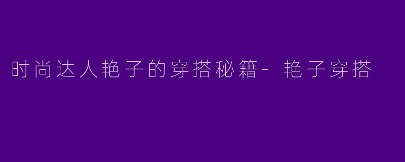 时尚达人艳子的穿搭秘籍-艳子穿搭