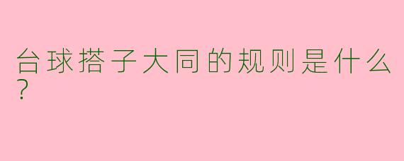 台球搭子大同的规则是什么？