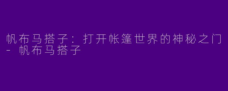 帆布马搭子：打开帐篷世界的神秘之门-帆布马搭子