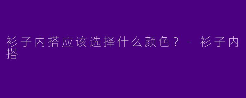 衫子内搭应该选择什么颜色？-衫子内搭