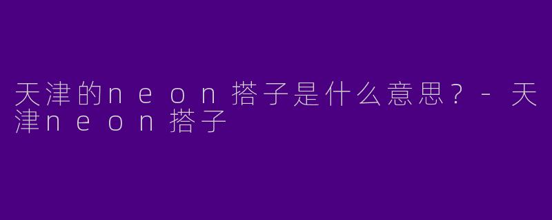 天津的neon搭子是什么意思？