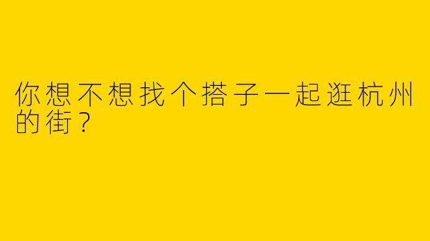 你想不想找个搭子一起逛杭州的街？