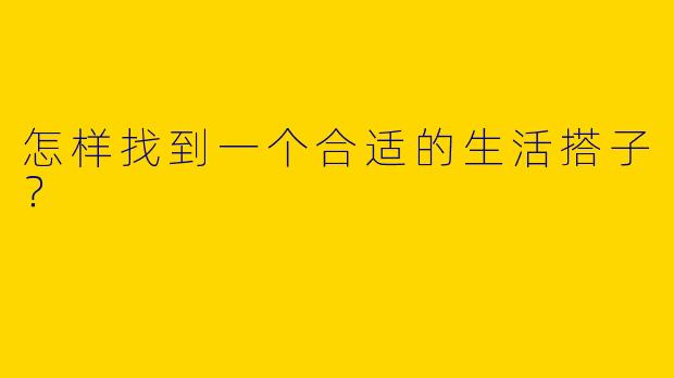 怎样找到一个合适的生活搭子？