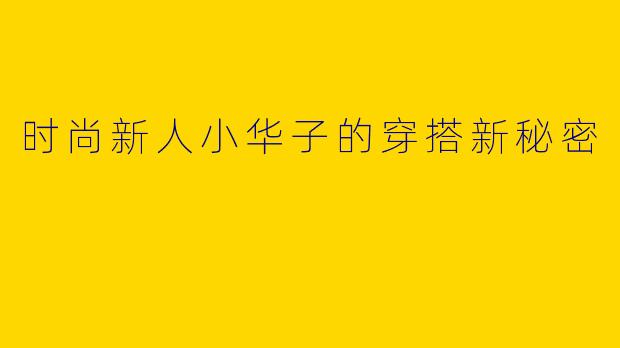 时尚新人小华子的穿搭新秘密