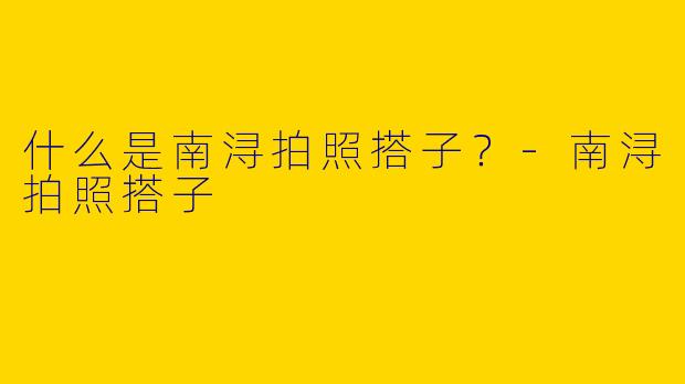 什么是南浔拍照搭子?