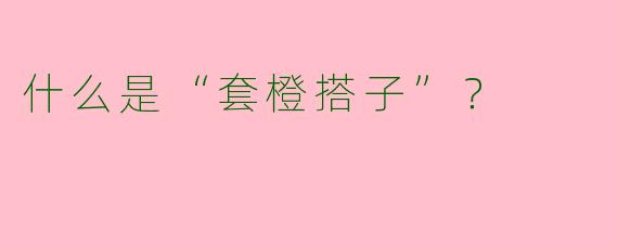 什么是“套橙搭子”？