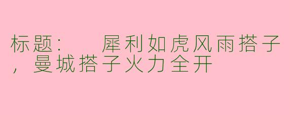 标题: 犀利如虎风雨搭子，曼城搭子火力全开