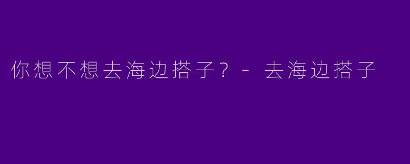 你想不想去海边搭子?