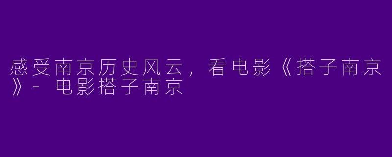 感受南京历史风云，看电影《搭子南京》