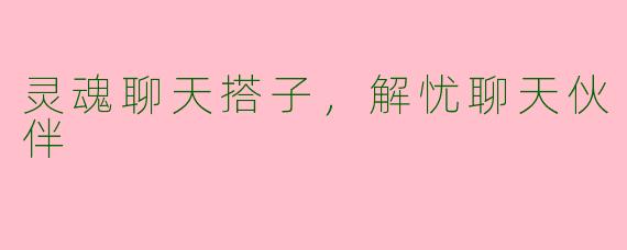 灵魂聊天搭子，解忧聊天伙伴
